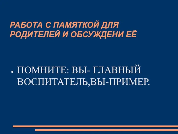 РАБОТА С ПАМЯТКОЙ ДЛЯ РОДИТЕЛЕЙ И ОБСУЖДЕНИ ЕЁ ПОМНИТЕ: ВЫ- ГЛАВНЫЙ ВОСПИТАТЕЛЬ,ВЫ-ПРИМЕР.