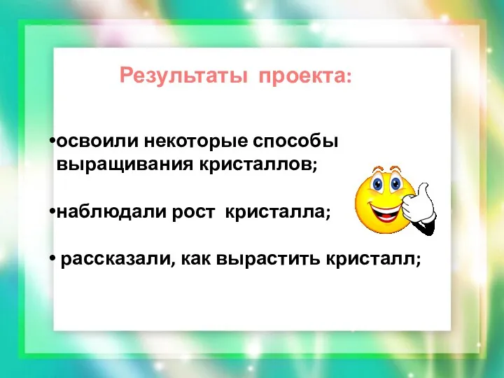 Результаты проекта: освоили некоторые способы выращивания кристаллов; наблюдали рост кристалла; рассказали, как вырастить кристалл;