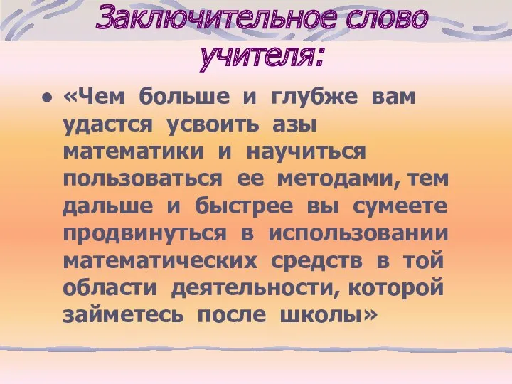 Заключительное слово учителя: «Чем больше и глубже вам удастся усвоить