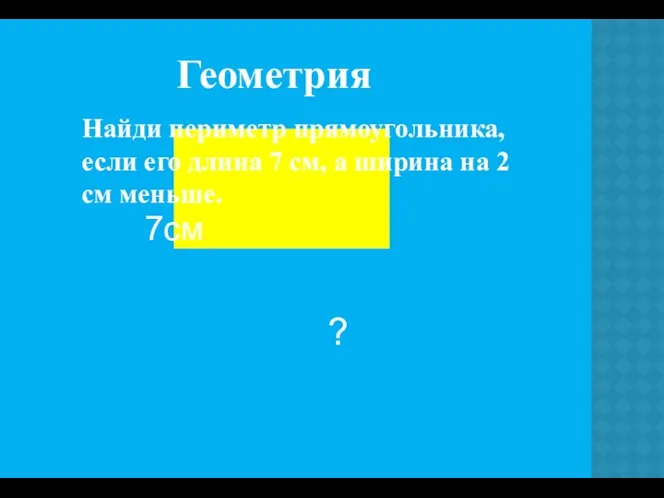 Найди периметр прямоугольника, если его длина 7 см, а ширина