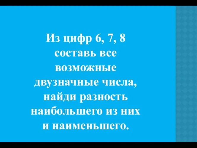 Из цифр 6, 7, 8 составь все возможные двузначные числа,