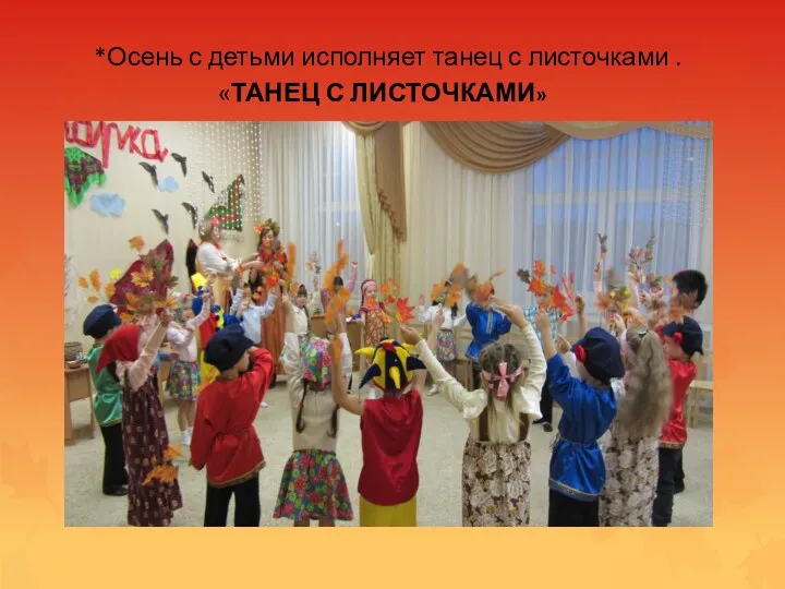 *Осень с детьми исполняет танец с листочками . «ТАНЕЦ С ЛИСТОЧКАМИ»