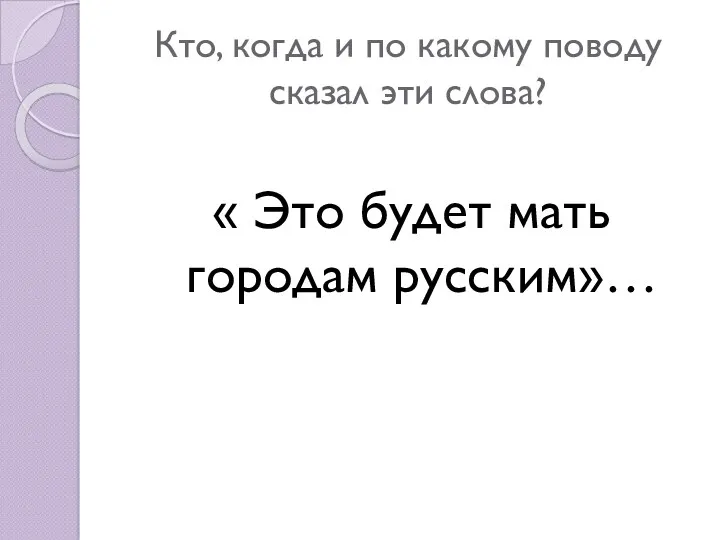 Кто, когда и по какому поводу сказал эти слова? « Это будет мать городам русским»…