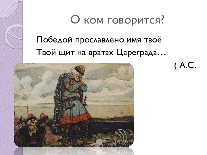 О ком говорится? Победой прославлено имя твоё Твой щит на вратах Цареграда… ( А.С. Пушкин)