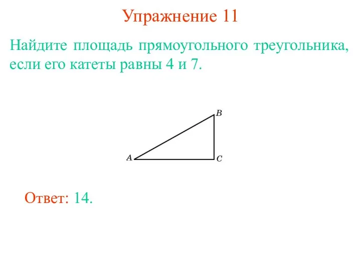 Упражнение 11 Найдите площадь прямоугольного треугольника, если его катеты равны 4 и 7. Ответ: 14.