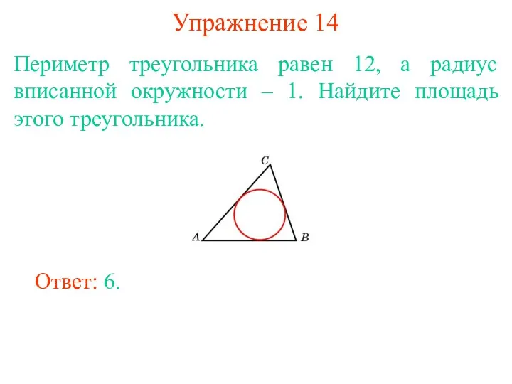 Упражнение 14 Периметр треугольника равен 12, а радиус вписанной окружности – 1. Найдите
