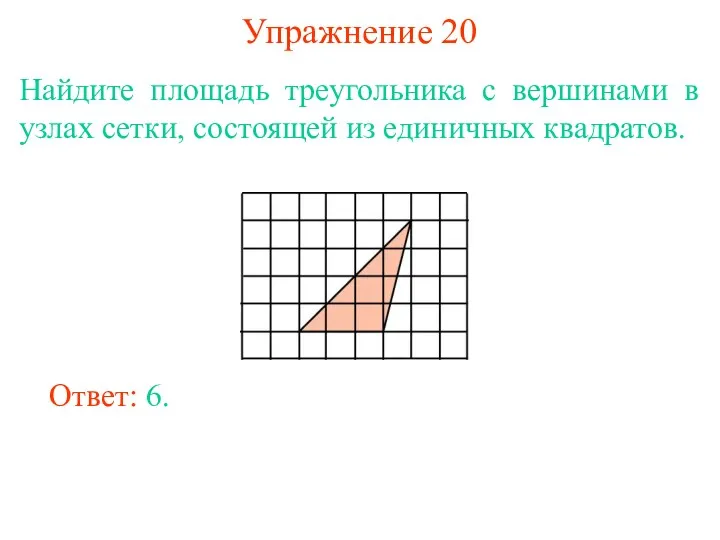 Упражнение 20 Найдите площадь треугольника с вершинами в узлах сетки, состоящей из единичных квадратов. Ответ: 6.