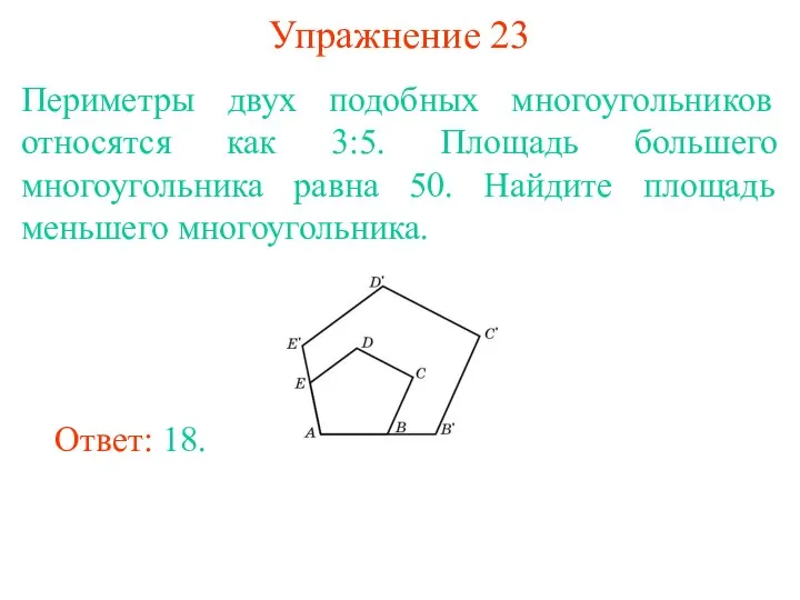 Упражнение 23 Периметры двух подобных многоугольников относятся как 3:5. Площадь большего многоугольника равна