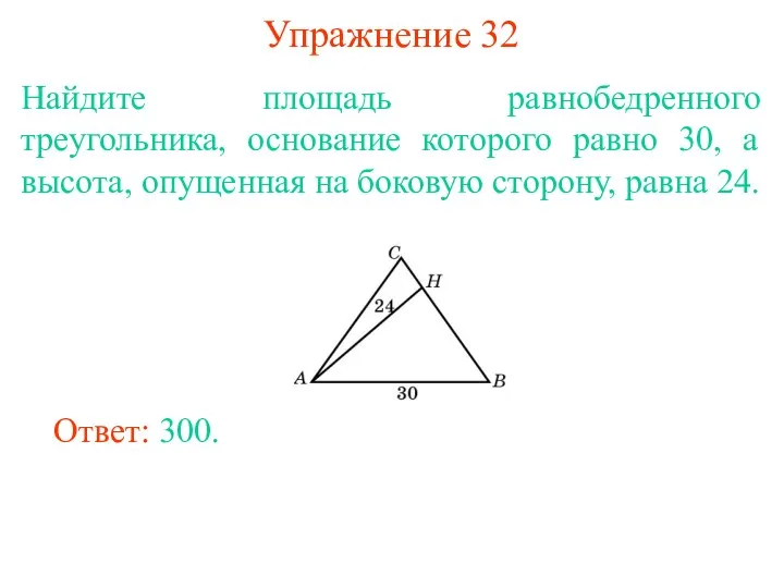Упражнение 32 Найдите площадь равнобедренного треугольника, основание которого равно 30, а высота, опущенная