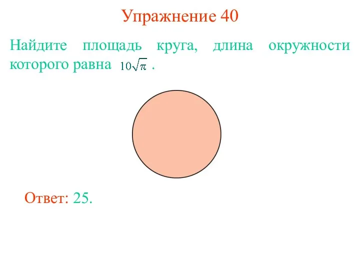 Упражнение 40 Найдите площадь круга, длина окружности которого равна . Ответ: 25.