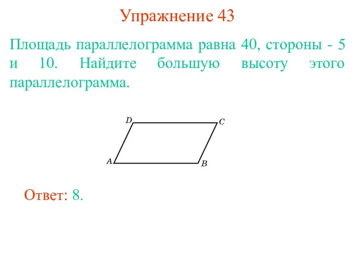 Упражнение 43 Площадь параллелограмма равна 40, стороны - 5 и 10. Найдите большую