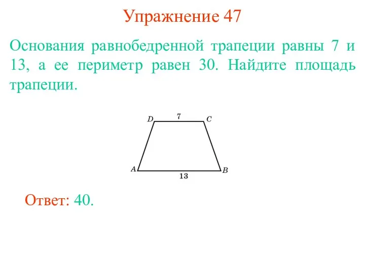 Упражнение 47 Основания равнобедренной трапеции равны 7 и 13, а ее периметр равен
