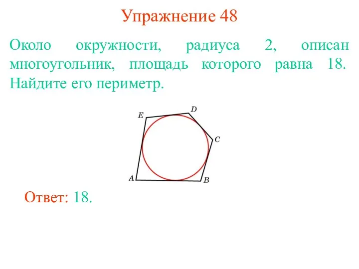 Упражнение 48 Около окружности, радиуса 2, описан многоугольник, площадь которого равна 18. Найдите