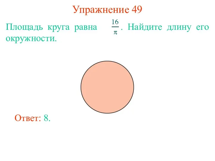 Упражнение 49 Площадь круга равна . Найдите длину его окружности. Ответ: 8.