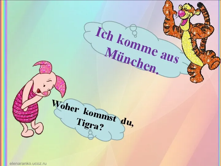 Woher kommst du, Tigra? Ich komme aus München.