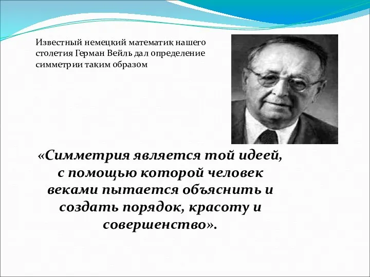 Известный немецкий математик нашего столетия Герман Вейль дал определение симметрии таким образом «Симметрия