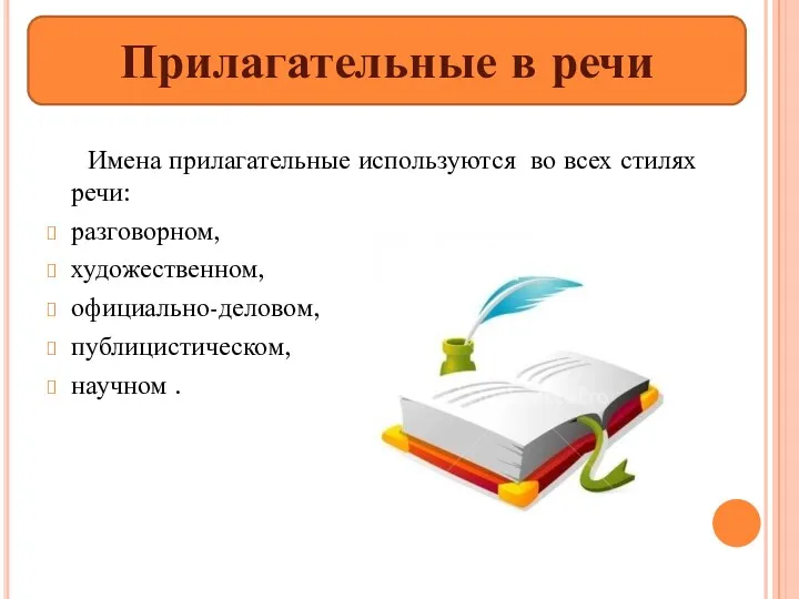 Имена прилагательные используются во всех стилях речи: разговорном, художественном, официально-деловом, публицистическом, научном . Прилагательные в речи