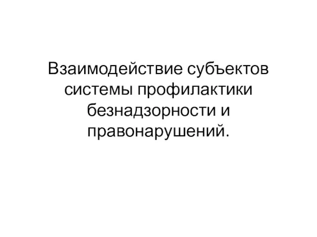 Взаимодействие субъектов системы профилактики безнадзорности и правонарушений.