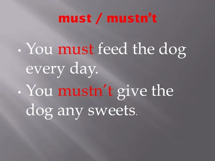 must / mustn’t You must feed the dog every day.
