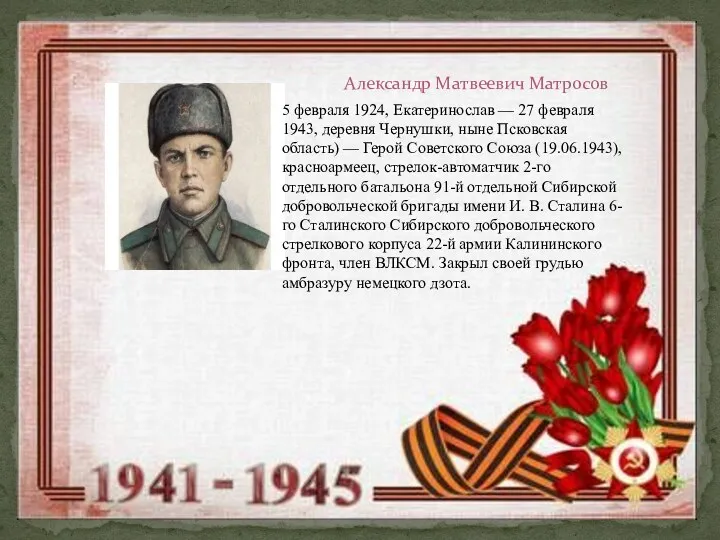 Александр Матвеевич Матросов 5 февраля 1924, Екатеринослав — 27 февраля 1943, деревня Чернушки,