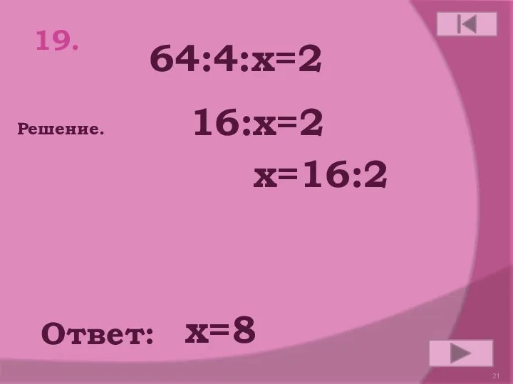 64:4:х=2 19. Ответ: Решение. х=8 16:х=2 х=16:2