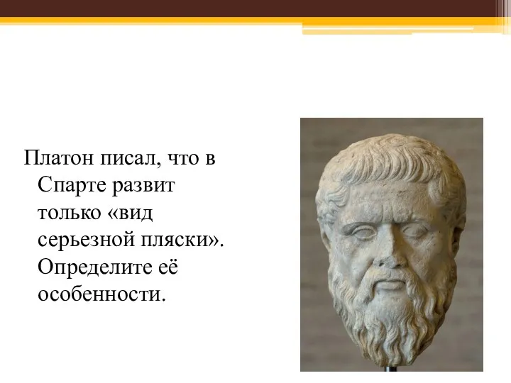 Платон писал, что в Спарте развит только «вид серьезной пляски». Определите её особенности.