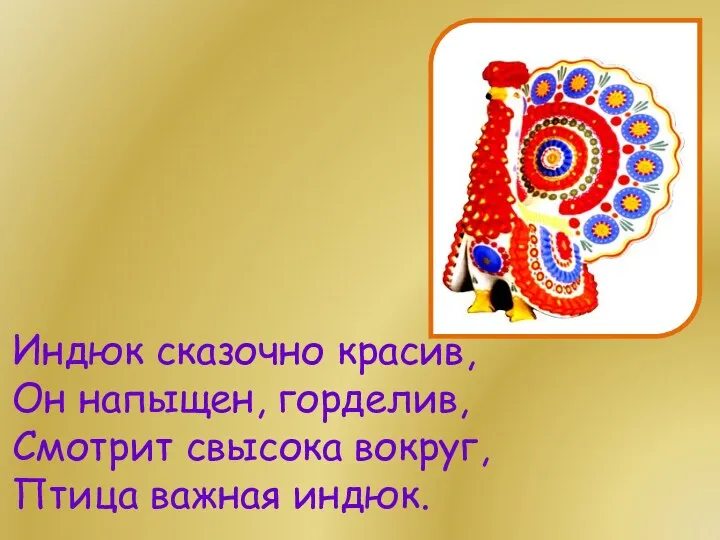 Индюк сказочно красив, Он напыщен, горделив, Смотрит свысока вокруг, Птица важная индюк.