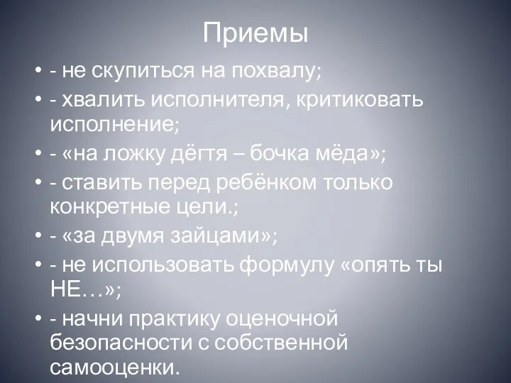 Приемы - не скупиться на похвалу; - хвалить исполнителя, критиковать исполнение; - «на