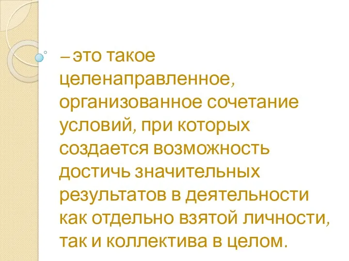 – это такое целенаправленное, организованное сочетание условий, при которых создается возможность достичь значительных