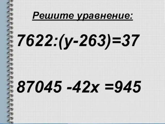 Решите уравнение: 7622:(у-263)=37 87045 -42х =945