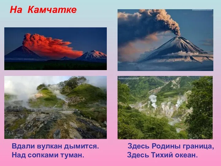 На Камчатке Вдали вулкан дымится. Здесь Родины граница, Над сопками туман. Здесь Тихий океан.