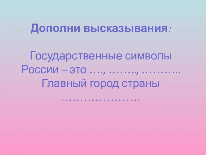 Дополни высказывания: Государственные символы России – это …., …….., ……….. Главный город страны …………………