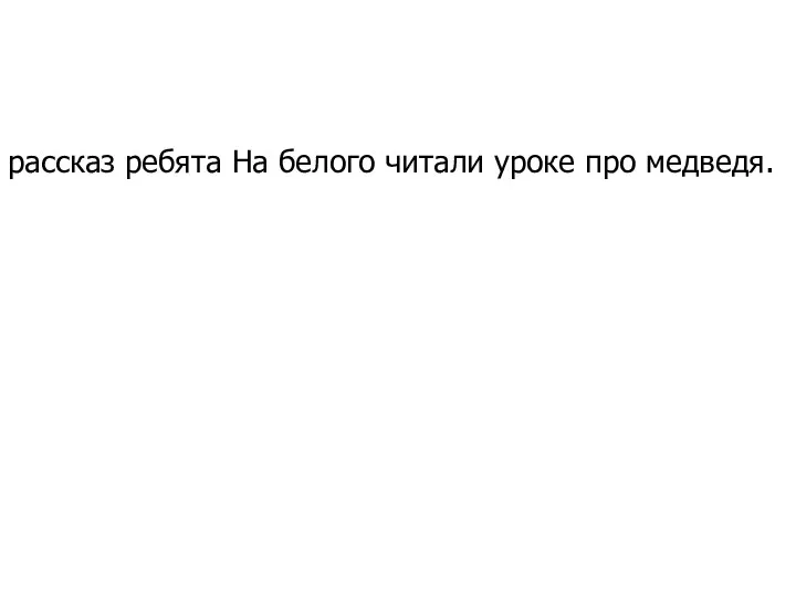 рассказ ребята На белого читали уроке про медведя.