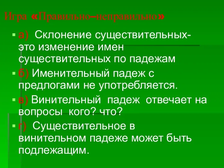 Игра «Правильно–неправильно» а) Склонение существительных- это изменение имен существительных по