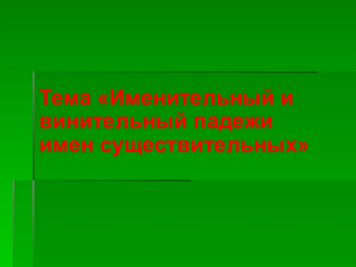 Тема «Именительный и винительный падежи имен существительных»