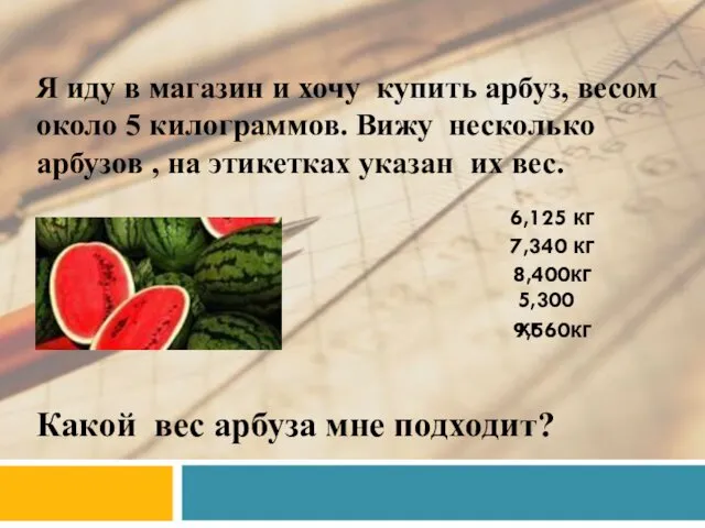 Я иду в магазин и хочу купить арбуз, весом около 5 килограммов. Вижу