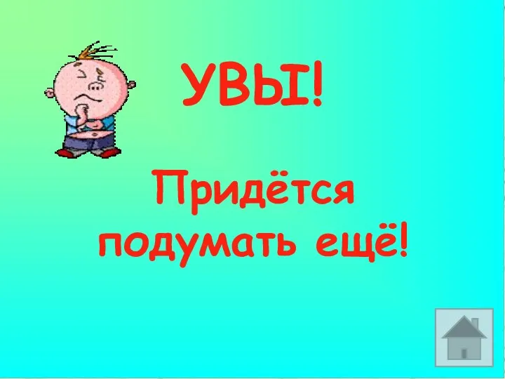 УВЫ! Придётся подумать ещё!