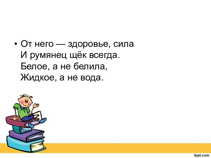 От него — здоровье, сила И румянец щёк всегда. Белое,