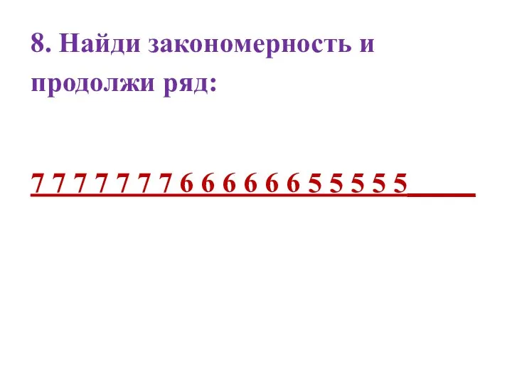 8. Найди закономерность и продолжи ряд: 7 7 7 7