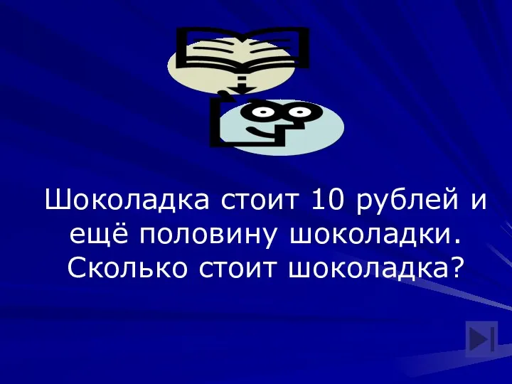 Шоколадка стоит 10 рублей и ещё половину шоколадки. Сколько стоит шоколадка?