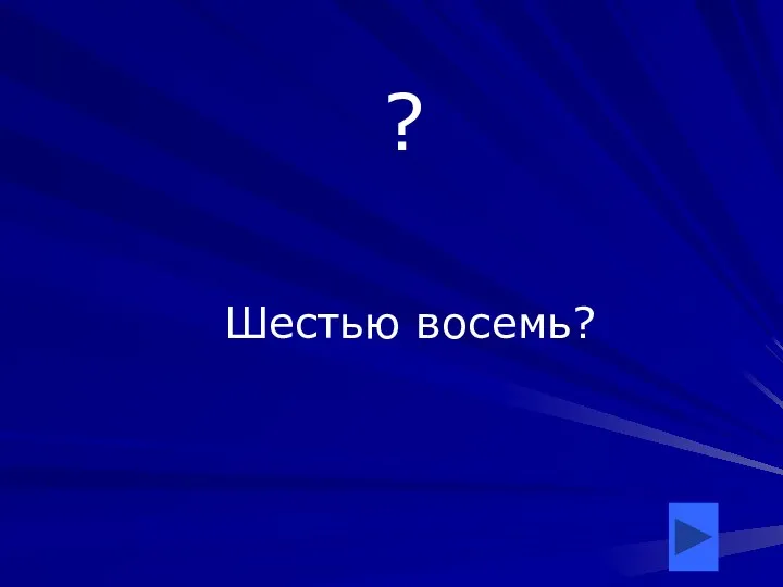 ? Шестью восемь?