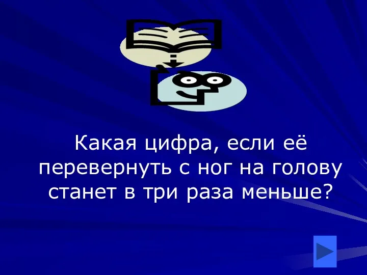 Какая цифра, если её перевернуть с ног на голову станет в три раза меньше?