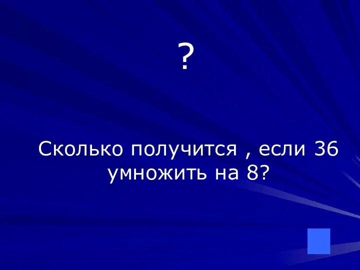 ? Сколько получится , если 36 умножить на 8?