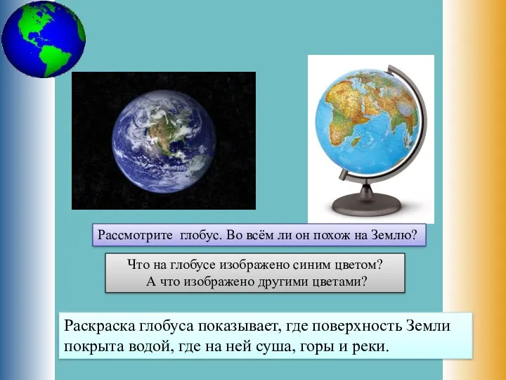 Рассмотрите глобус. Во всём ли он похож на Землю? Что