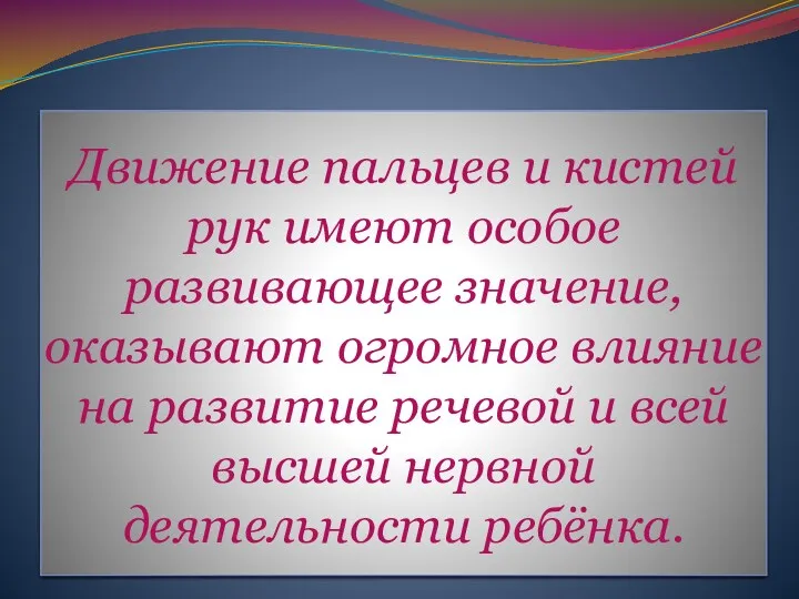 Движение пальцев и кистей рук имеют особое развивающее значение, оказывают огромное влияние на