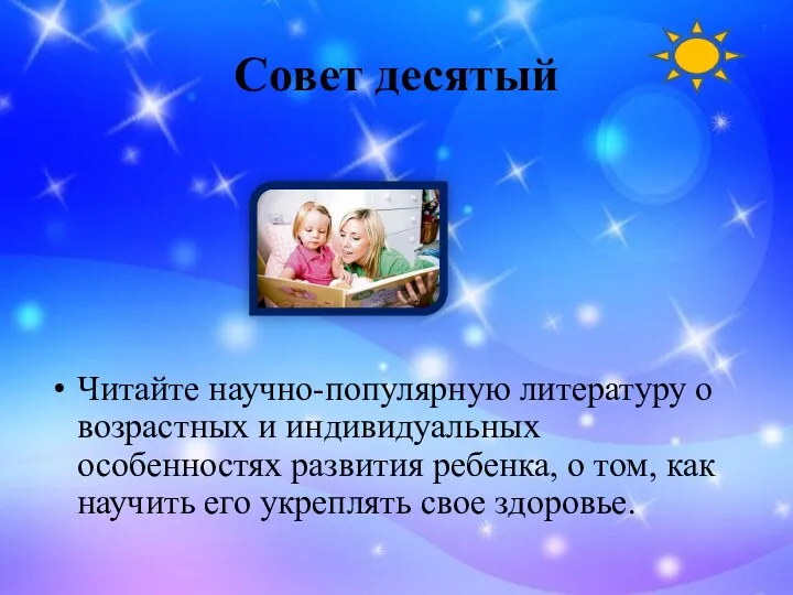 Совет десятый Читайте научно-популярную литературу о возрастных и индивидуальных особенностях развития ребенка, о