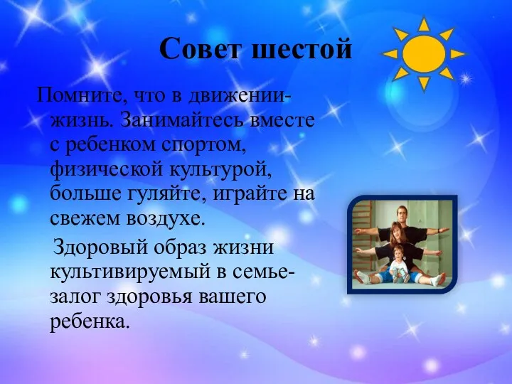 Совет шестой Помните, что в движении- жизнь. Занимайтесь вместе с ребенком спортом, физической