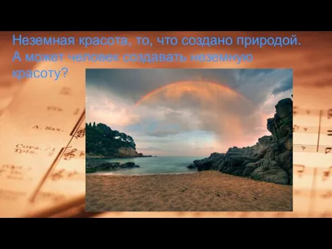 Неземная красота, то, что создано природой. А может человек создавать неземную красоту?