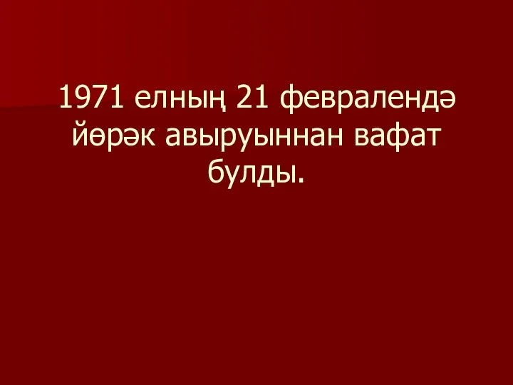 1971 елның 21 февралендә йөрәк авыруыннан вафат булды.