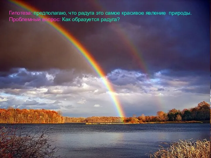 Гипотеза: предполагаю, что радуга это самое красивое явление природы. Проблемный